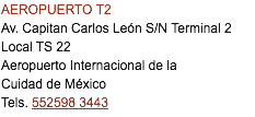 AEROPUERTO T2 Av. Capitan Carlos León S/N Terminal 2 Local TS 22 Aeropuerto Internacional de la Cuidad de México Tels. 552598 3443